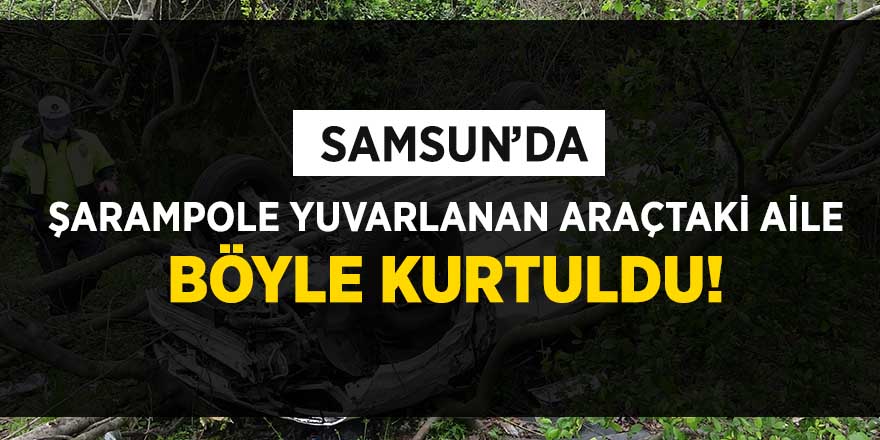 Samsun'da şarampole yuvarlanan araçtaki aile böyle kurtuldu!