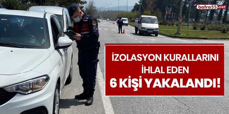 İzolasyon kurallarını ihlal eden 6 kişi yakalandı!