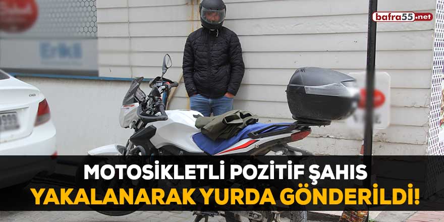 Motosikletli pozitif şahıs yakalanarak yurda gönderildi!