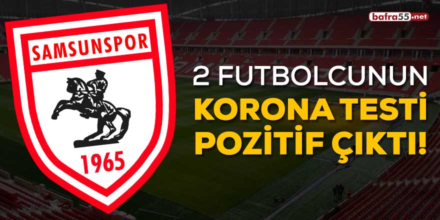 Samsunspor'da 2 futbolcunun korona testi pozitif çıktı!