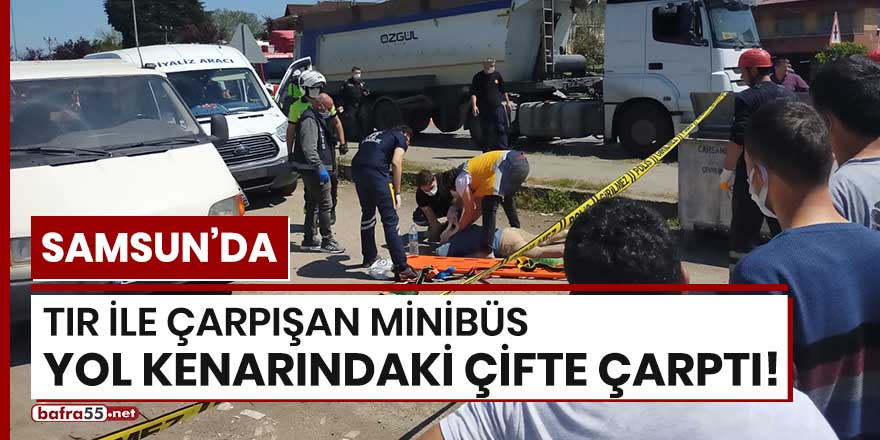 Samsun'da tır ile çarpışan minibüs yol kenarındaki çifte çarptı!