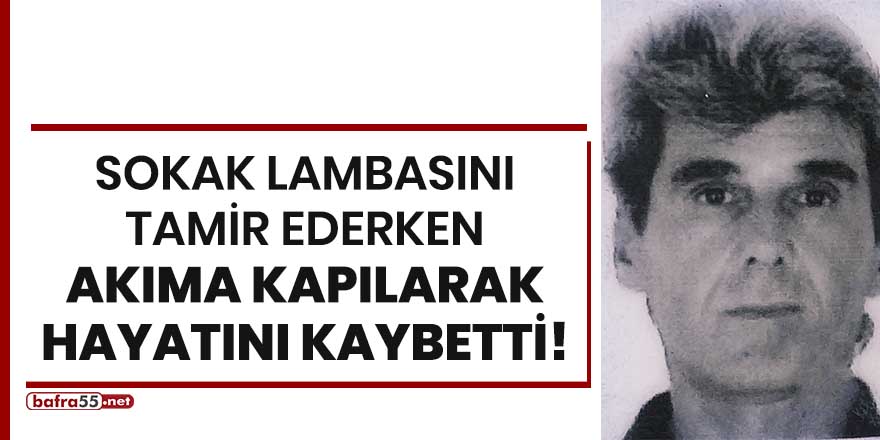 Sokak lambasını tamir ederken akıma kapılarak hayatını kaybetti!