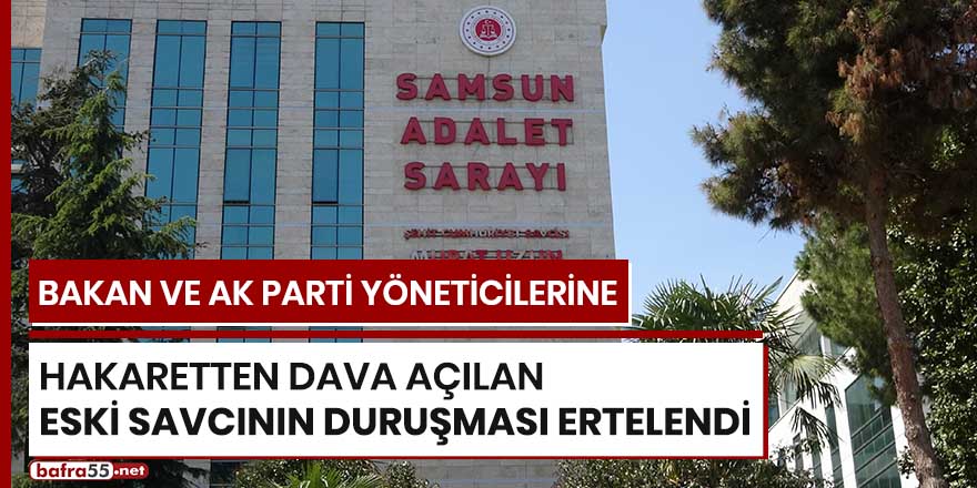 Bakan ve Ak Parti yöneticilerine hakaretten dava açılan eski savcının duruşması ertelendi