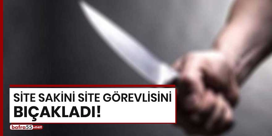 Site sakini site görevlisini bıçakladı!