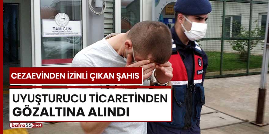 Cezaevinden izinli çıkan şahıs uyuşturucu ticaretinden gözaltına alındı