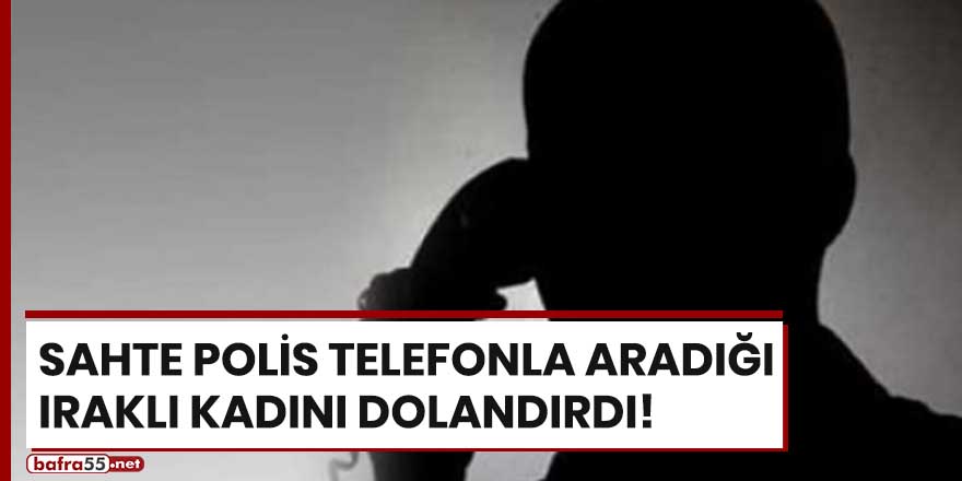 Sahte polis telefonla aradığı Iraklı kadını dolandırdı!