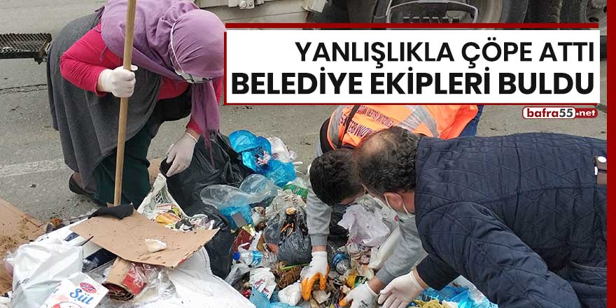 Yanlışlıkla çöpe attı, belediye ekipleri buldu