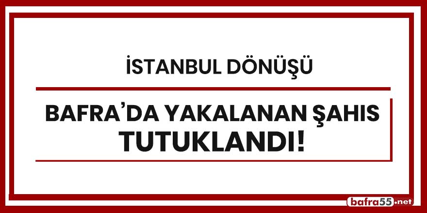 İstanbul dönüşü Bafra'da yakalanan şahıs tutuklandı!