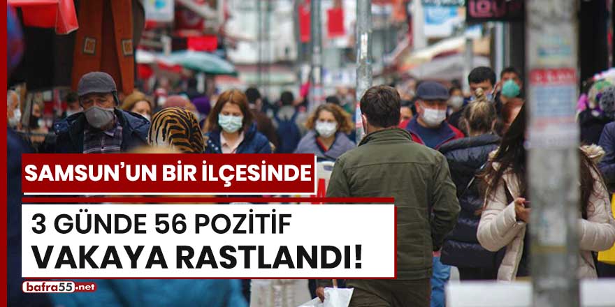 Samsun'un bir ilçesinde 3 günde 56 pozitif vakaya rastlandı!