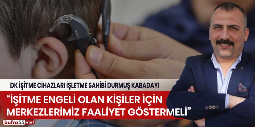 Durmuş Kabadayı: "İşitme engeli olan kişiler için merkezlerimiz faaliyet göstermeli"