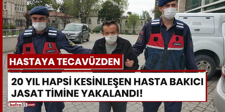 Hastaya tecavüzden 20 yıl hapsi kesinleşen hasta bakıcı JASAT timine yakalandı!