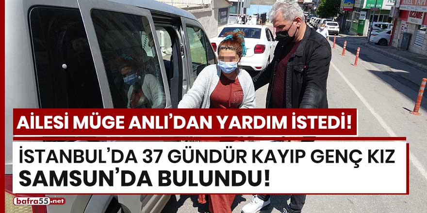 İstanbul'da 37 gündür kayıp genç kız Samsun'da bulundu!