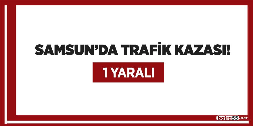 Samsun'da trafik kazası! 1 yaralı