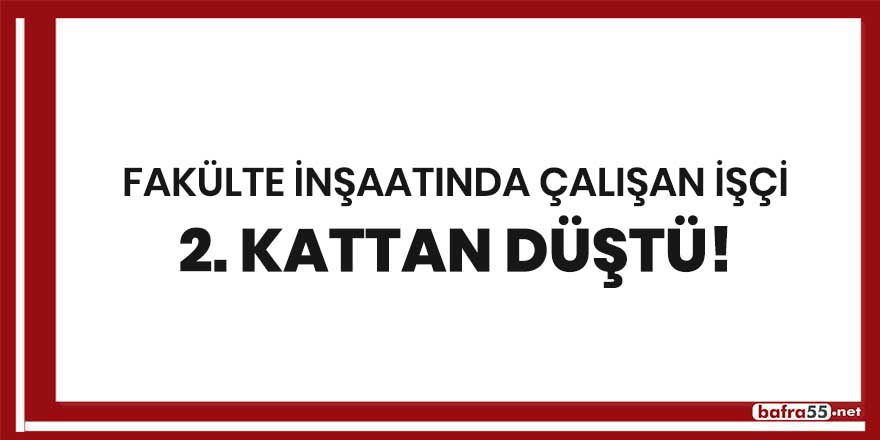 Fakülte inşaatında çalışan işçi 2'nci kattan düştü!