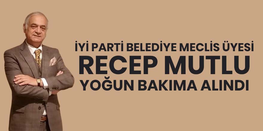 Meclis Üyesi Recep Mutlu Yoğun Bakıma alındı