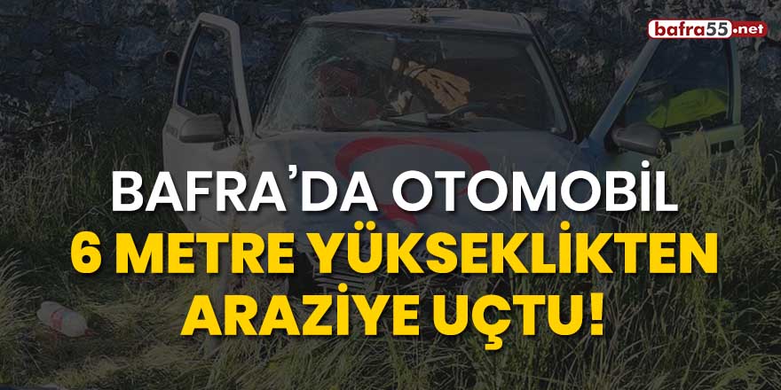 Bafra'da otomobil 6 metre yükseklikten araziye uçtu!