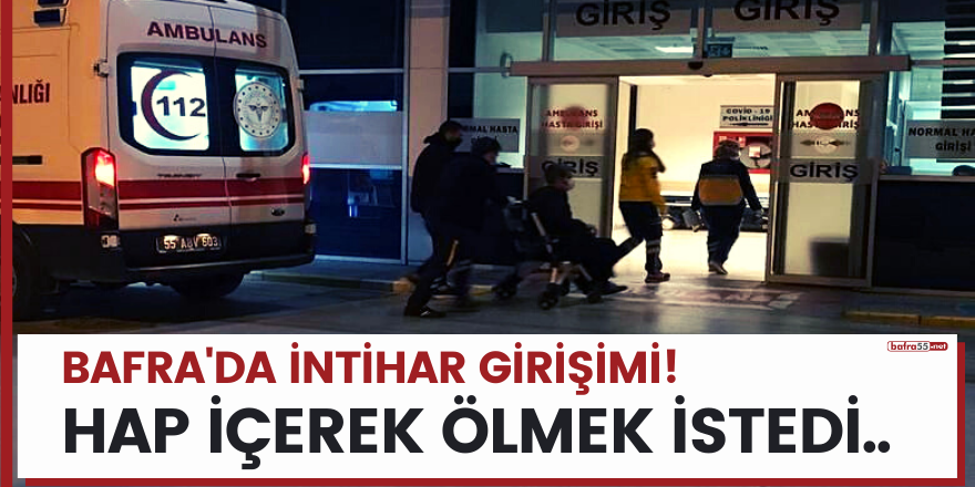 Bafra'da intihar girişimi! Hap içerek ölmek istedi..