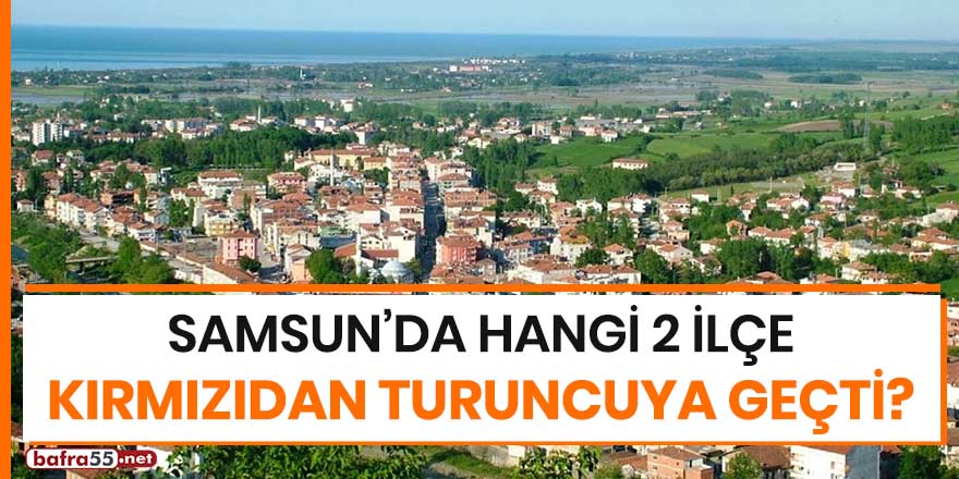 Samsun'da hangi 2 ilçe kırmızıdan turuncuya geçti?