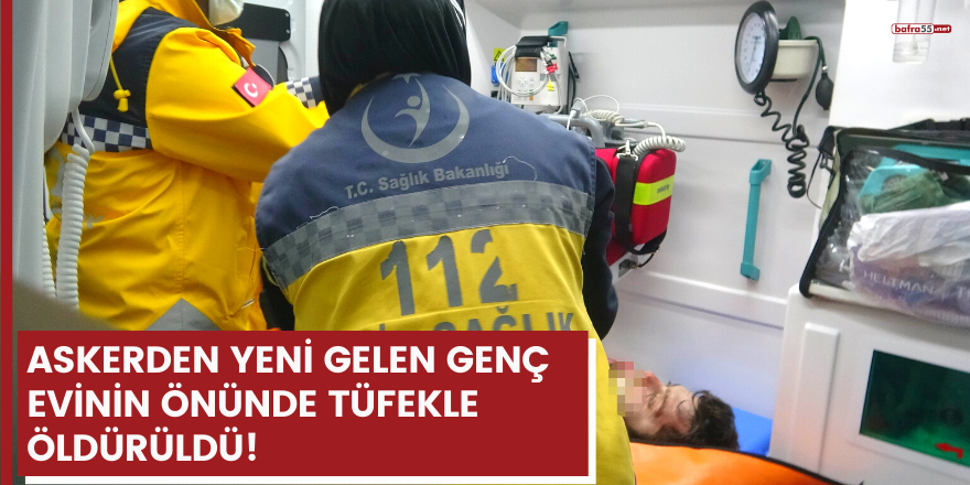 Askerden yeni gelen genç evinin önünde tüfekle öldürüldü!