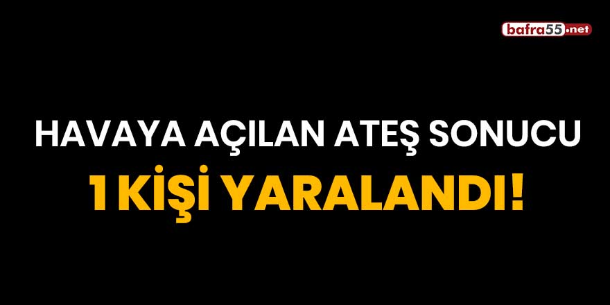 Havaya açılan ateş sonucu 1 kişi yaralandı!