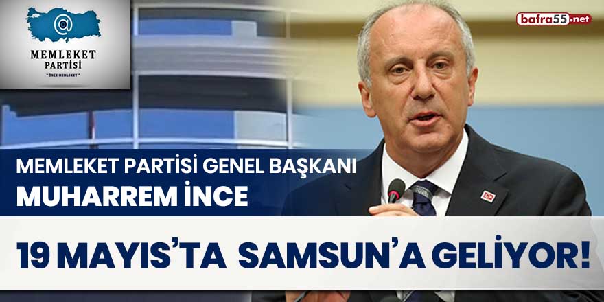 Memleket Partisi Genel Başkanı Muharrem İnce, 19 Mayıs'ta Samsun'a geliyor