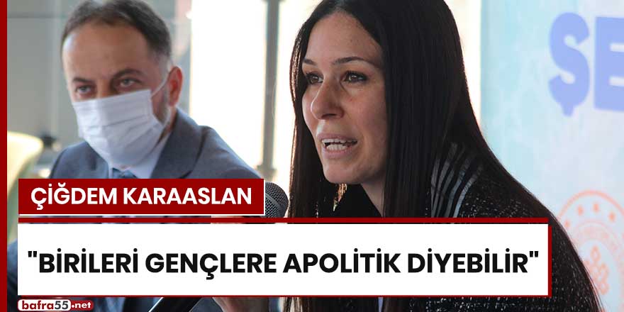 Çiğdem Karaaslan: "Birileri gençlere apolitik diyebilir"