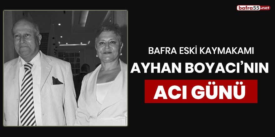 Bafra eski Kaymakamı Ayhan Boyacı'nın acı günü