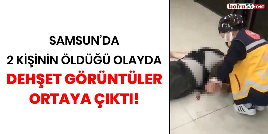 Samsun'da 2 kişinin öldüğü olayda dehşet görüntüler ortaya çıktı!