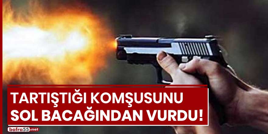 Tartıştığı komşusunu sol bacağından vurdu!