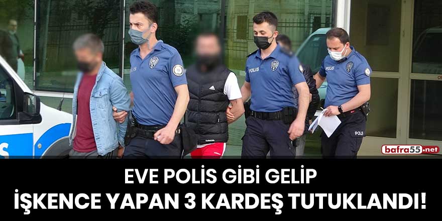 Eve polis gibi gelip işkence yapan 3 kardeş tutuklandı!