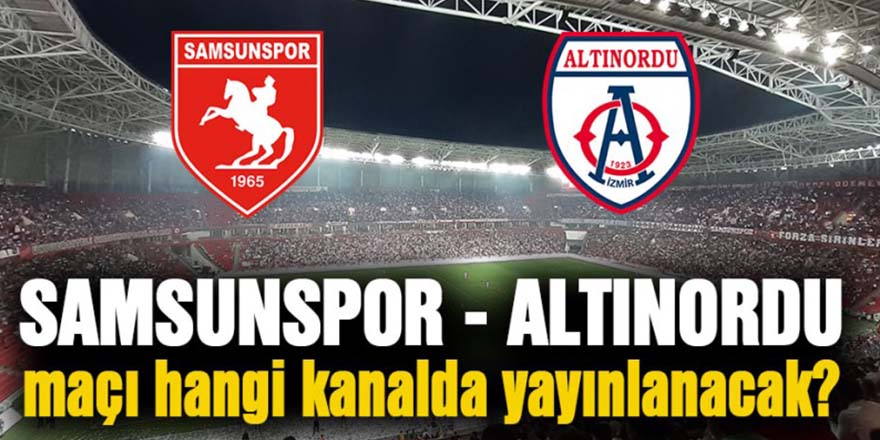 Samsunspor - Altınordu maçı hangi kanalda saat kaçta