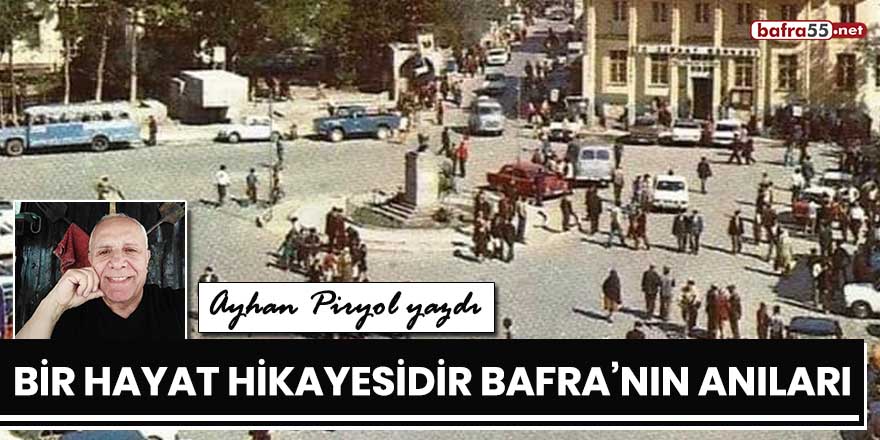 Ayhan Piryol yazdı; "Bir hayat hikayesidir Bafra'nın anıları..."