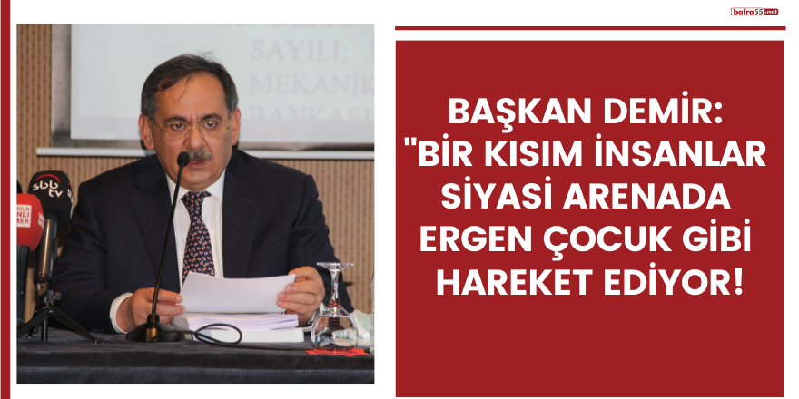 Başkan Demir Bir kısım insanlar siyasi arenada ergen çocuk gibi hareket ediyor!