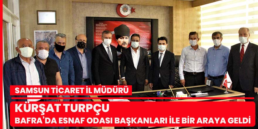 Samsun Ticaret İl Müdürü Kürşat Turpçu, Bafra’da Esnaf Odası Başkanları İle Bir Araya Geldi