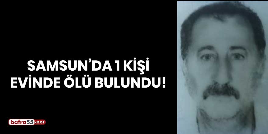 Samsun'da bir kişi evinde ölü bulundu!