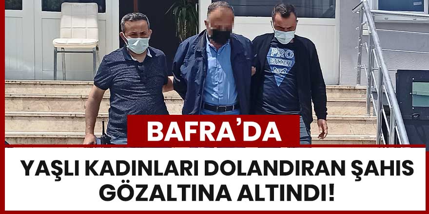 Bafra'da yaşlı kadınları dolandıran şahıs gözaltına alındı!