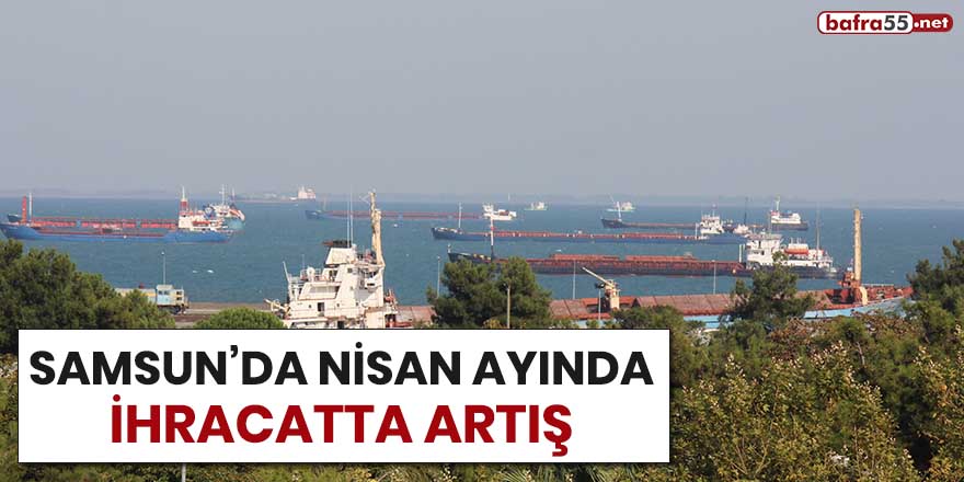 Samsun'da Nisan ayında ihracatta artış