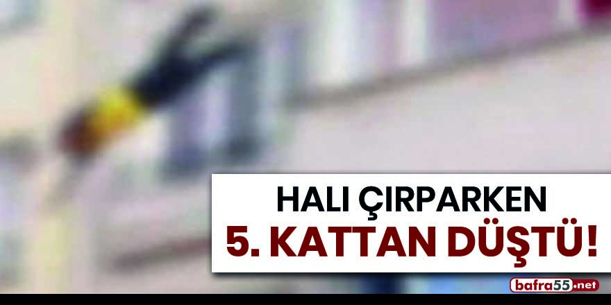 Halı çırparken 5'inci kattan düştü!