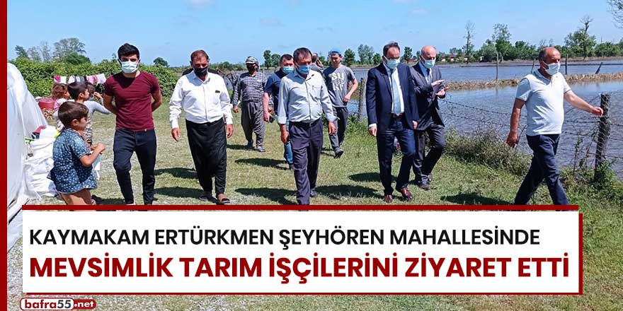 Kaymakam Ertürkmen, Şeyhören Mahallesi'nde mevsimlik tarım işçilerini ziyaret etti