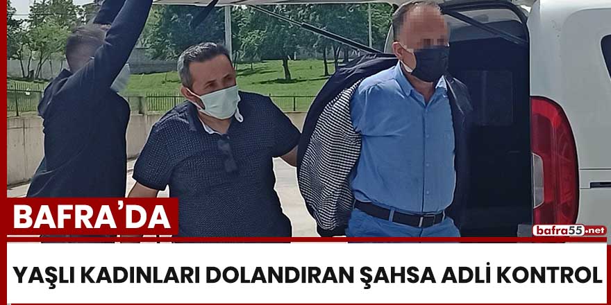 Bafra'da yaşlı kadınları dolandıran şahsa adli kontrol