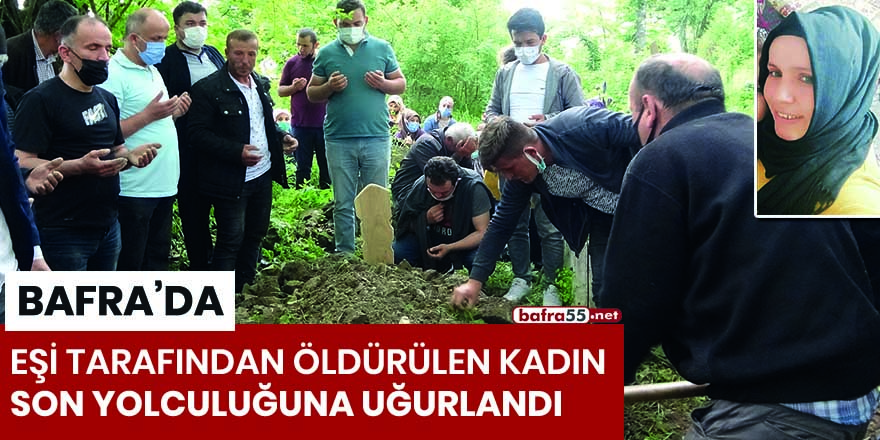 Bafra'da eşi tarafından öldürülen kadın son yolculuğuna uğurlandı