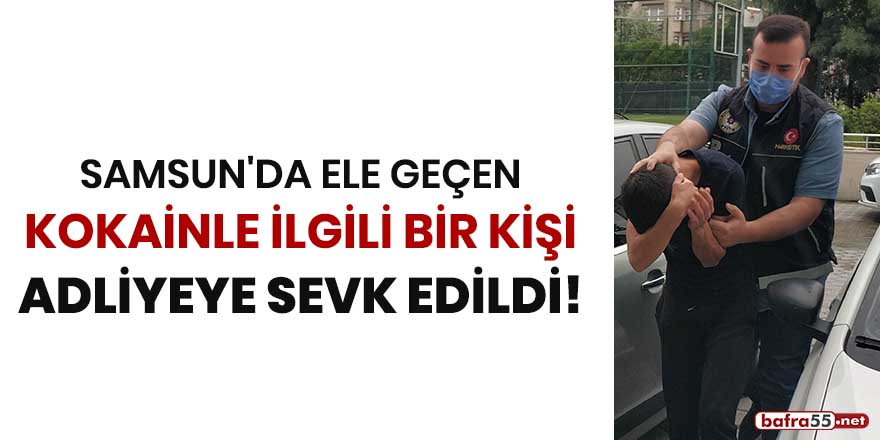 Samsun'da ele geçen kokainle ilgili bir kişi adliyeye sevk edildi