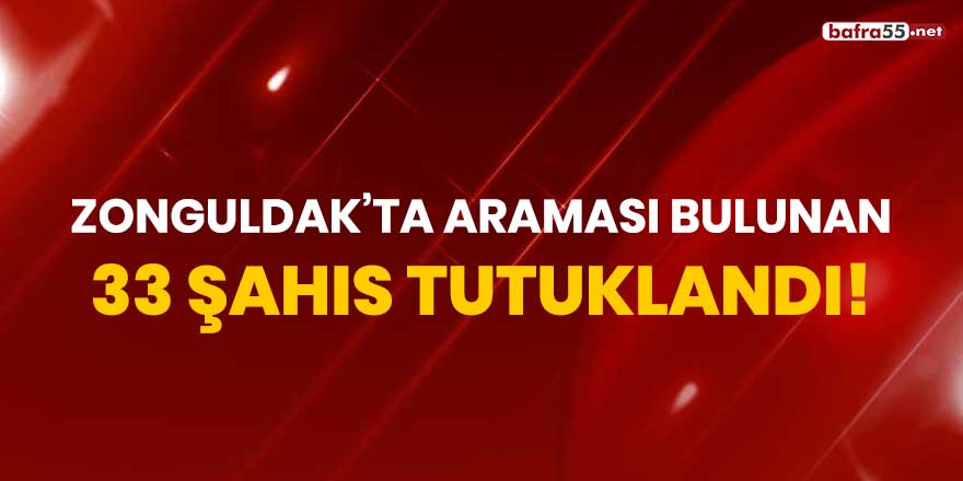 Zonguldak’ta araması bulunan 33 şahıs tutuklandı