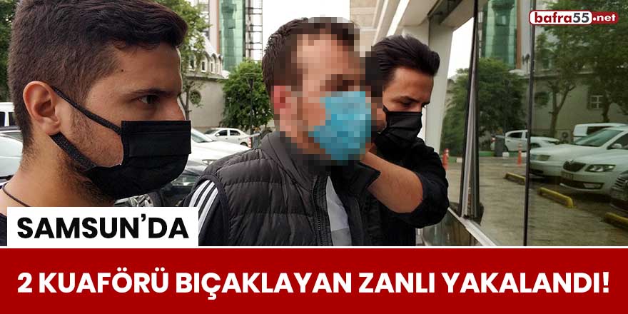 Samsun'da 2 kuaförü bıçaklayan zanlı yakalandı!