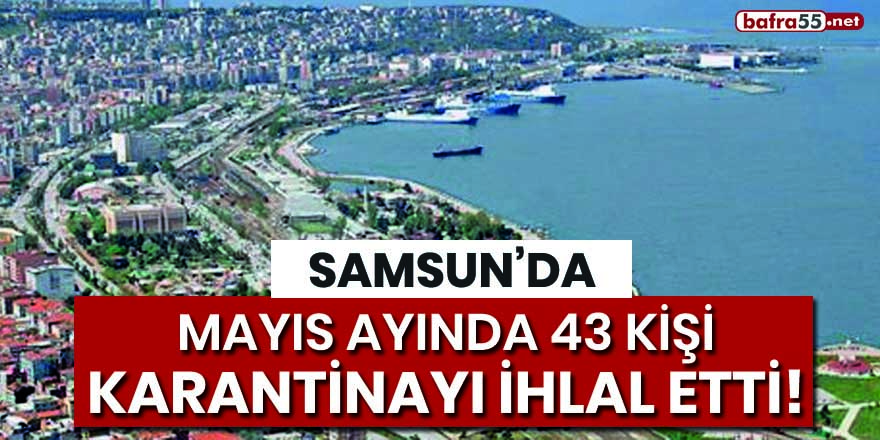 Samsun'da Mayıs ayında 43 kişi karantinayı ihlal etti