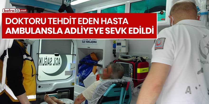 Doktoru tehdit eden hasta, ambulansla adliyeye sevk edildi