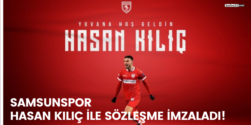 Samsunspor Hasan Kılıç ile sözleşme imzaladı!