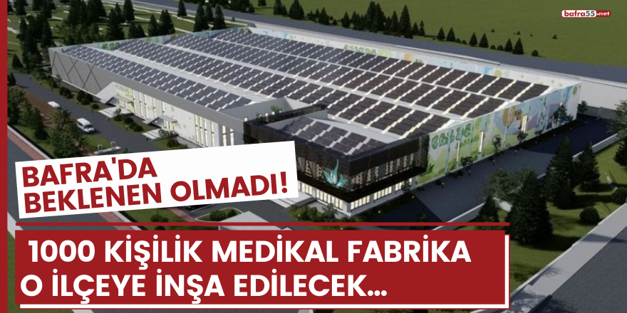 Bafra'da beklenen olmadı!  1000 kişilik medikal fabrika  o ilçeye inşa edilecek...