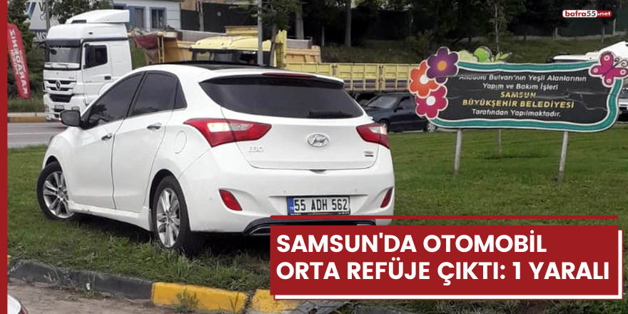 Samsun'da otomobil orta refüje çıktı: 1 yaralı