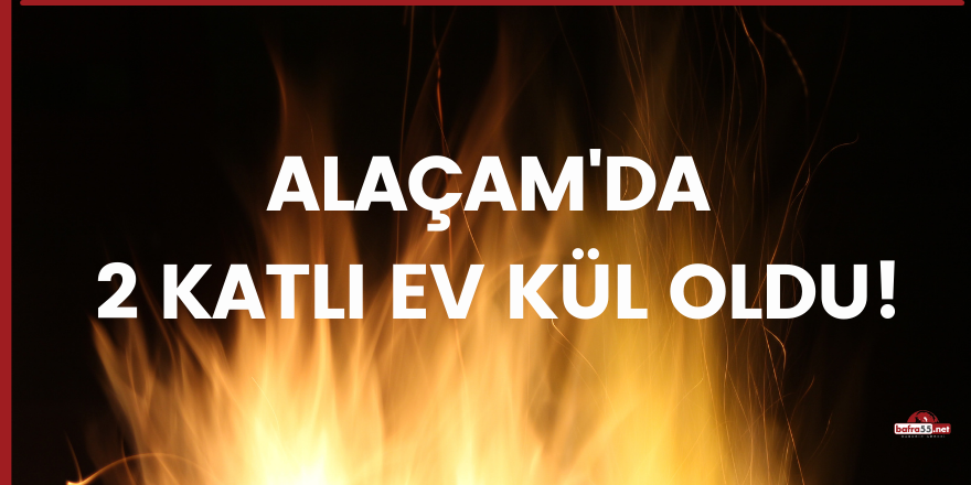 Alaçam'da 2 katlı ev kül oldu!